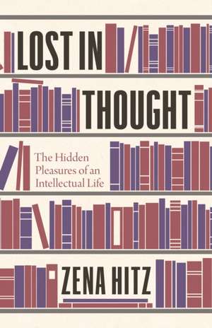 Lost in Thought – The Hidden Pleasures of an Intellectual Life de Zena Hitz