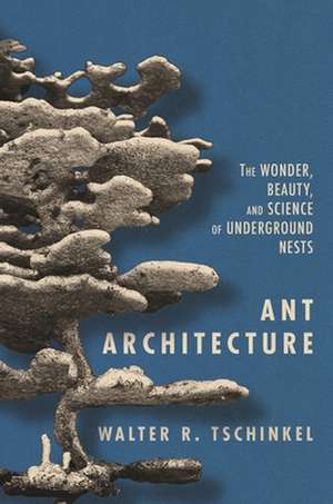 Ant Architecture – The Wonder, Beauty, and Science of Underground Nests de Walter R. Tschinkel