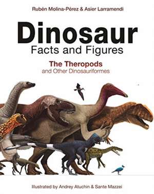 Dinosaur Facts and Figures – The Theropods and Other Dinosauriformes de Rubén Molina–pérez