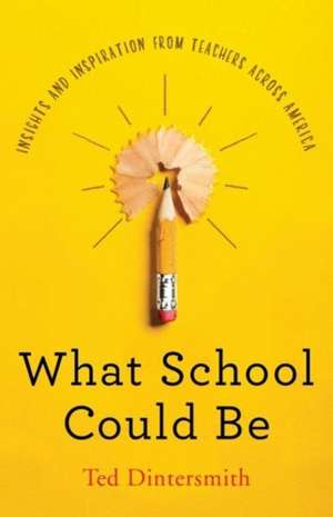 What School Could Be – Insights and Inspiration from Teachers across America de Ted Dintersmith