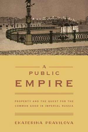 A Public Empire – Property and the Quest for the Common Good in Imperial Russia de Ekaterina Pravilova