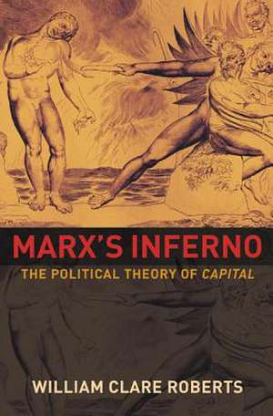 Marx`s Inferno – The Political Theory of Capital de William Clare Roberts