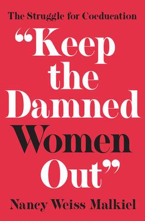 "Keep the Damned Women Out" – The Struggle for Coeducation de Nancy Weiss Malkiel