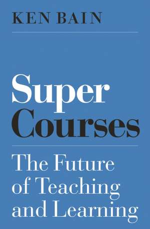 Super Courses – The Future of Teaching and Learning de Ken Bain