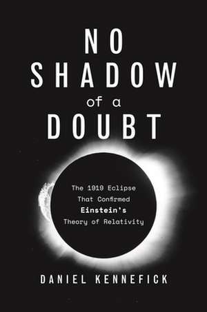 No Shadow of a Doubt – The 1919 Eclipse That Confirmed Einstein`s Theory of Relativity de Daniel Kennefick