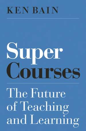 Super Courses – The Future of Teaching and Learning de Ken Bain