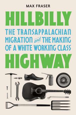 Hillbilly Highway – The Transappalachian Migration and the Making of a White Working Class de Max Fraser