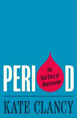 Period – The Real Story of Menstruation de Kate Clancy