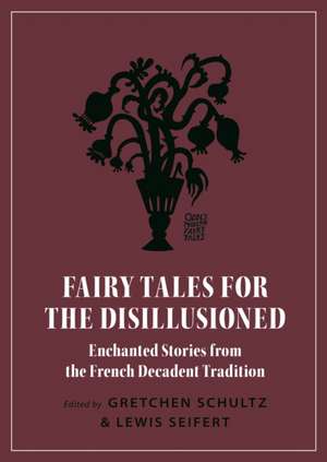 Fairy Tales for the Disillusioned – Enchanted Stories from the French Decadent Tradition de Gretchen Schultz