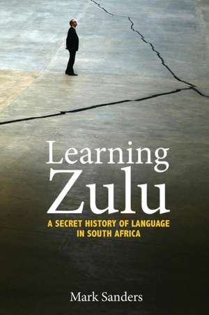 Learning Zulu – A Secret History of Language in South Africa de Mark Sanders