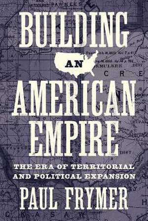 Building an American Empire – The Era of Territorial and Political Expansion de Paul Frymer