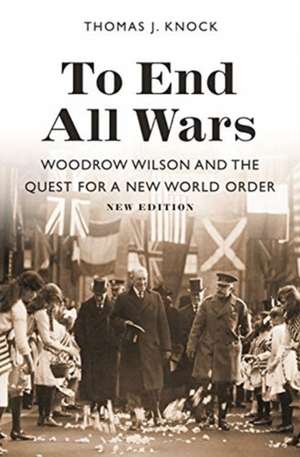 To End All Wars, New Edition – Woodrow Wilson and the Quest for a New World Order de Thomas Knock