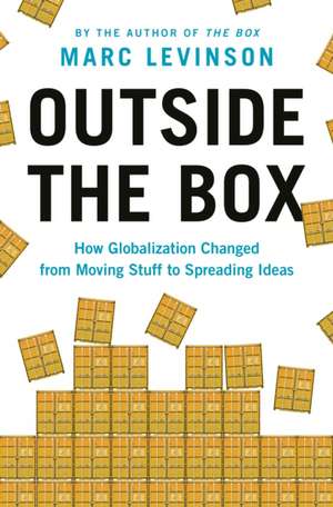 Outside the Box – How Globalization Changed from Moving Stuff to Spreading Ideas de Marc Levinson