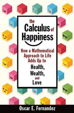 The Calculus of Happiness – How a Mathematical Approach to Life Adds Up to Health, Wealth, and Love de Oscar E. Fernandez