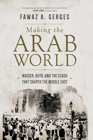 Making the Arab World – Nasser, Qutb, and the Clash That Shaped the Middle East de Fawaz A. Gerges