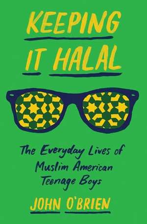 Keeping It Halal – The Everyday Lives of Muslim American Teenage Boys de John O`brien