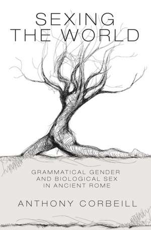 Sexing the World – Grammatical Gender and Biological Sex in Ancient Rome de Anthony Corbeill