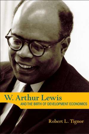 W. Arthur Lewis and the Birth of Development Economics de Robert L. Tignor