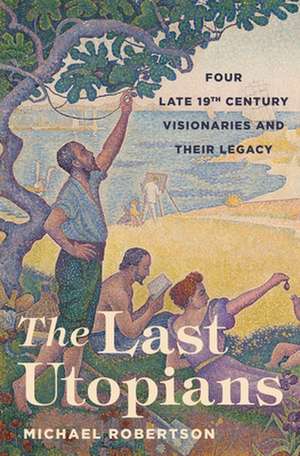 The Last Utopians – Four Late Nineteenth–Century Visionaries and Their Legacy de Michael Robertson