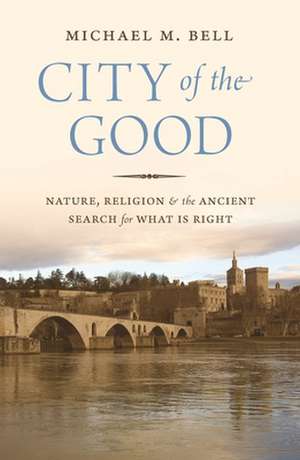 City of the Good – Nature, Religion, and the Ancient Search for What Is Right de Michael Mayerfi Bell