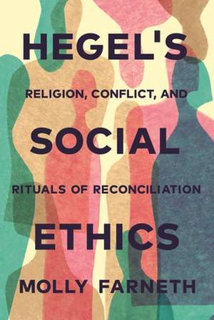 Hegel`s Social Ethics – Religion, Conflict, and Rituals of Reconciliation de Molly Farneth