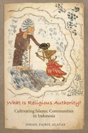 What Is Religious Authority? – Cultivating Islamic Communities in Indonesia de Ismail Fajrie Alatas