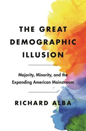 The Great Demographic Illusion – Majority, Minority, and the Expanding American Mainstream de Richard Alba