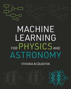 Machine Learning for Physics and Astronomy de Viviana Acquaviva