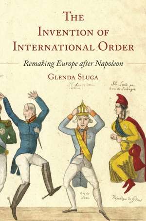 The Invention of International Order – Remaking Europe after Napoleon de Glenda Sluga