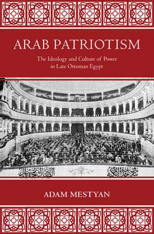 Arab Patriotism – The Ideology and Culture of Power in Late Ottoman Egypt de Adam Mestyan