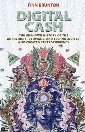 Digital Cash – The Unknown History of the Anarchists, Utopians, and Technologists Who Created Cryptocurrency de Finn Brunton