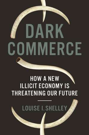 Dark Commerce – How a New Illicit Economy Is Threatening Our Future de Louise I. Shelley