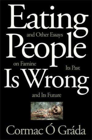 Eating People Is Wrong, and Other Essays on Famine, Its Past, and Its Future de Cormac Ó Gráda