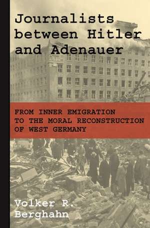 Journalists between Hitler and Adenauer – From Inner Emigration to the Moral Reconstruction of West Germany de Volker R. Berghahn