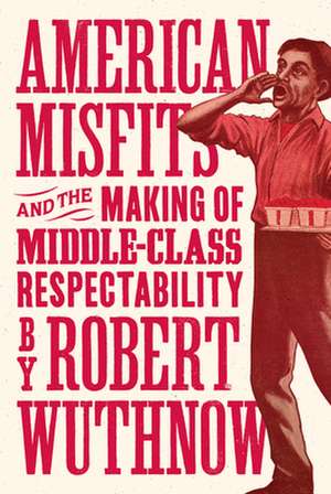 American Misfits and the Making of Middle–Class Respectability de Robert Wuthnow