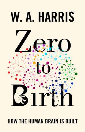 Zero to Birth – How the Human Brain Is Built de William A. Harris