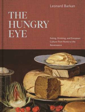 The Hungry Eye – Eating, Drinking, and European Culture from Rome to the Renaissance de Leonard Barkan