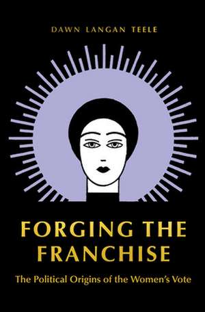 Forging the Franchise – The Political Origins of the Women`s Vote de Dawn Langan Teele