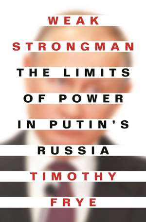 Weak Strongman – The Limits of Power in Putin`s Russia de Timothy Frye