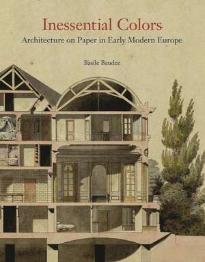 Inessential Colors – Architecture on Paper in Early Modern Europe de Basile Baudez