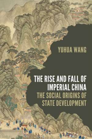 The Rise and Fall of Imperial China – The Social Origins of State Development de Yuhua Wang