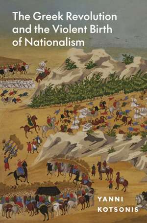 The Greek Revolution and the Violent Birth of Nationalism de Yanni Kotsonis