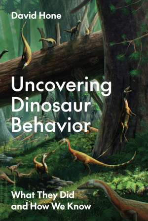 Uncovering Dinosaur Behavior – What They Did and How We Know de David Hone