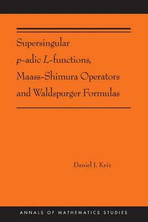 Supersingular P-Adic L-Functions, Maass-Shimura Operators and Waldspurger Formulas de Daniel Kriz