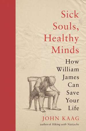 Sick Souls, Healthy Minds – How William James Can Save Your Life de John Kaag