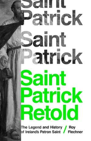 Saint Patrick Retold – The Legend and History of Ireland`s Patron Saint de Roy Flechner