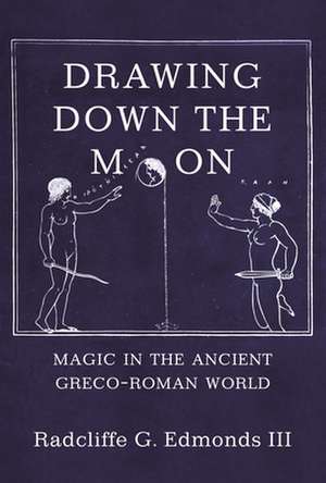 Drawing Down the Moon – Magic in the Ancient Greco–Roman World de Radcliffe G. Ed Iii