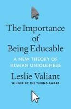 The Importance of Being Educable – A New Theory of Human Uniqueness de Leslie Valiant