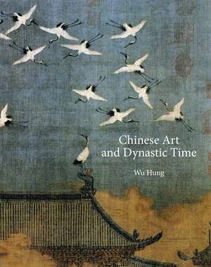 Chinese Art and Dynastic Time de Hung Wu