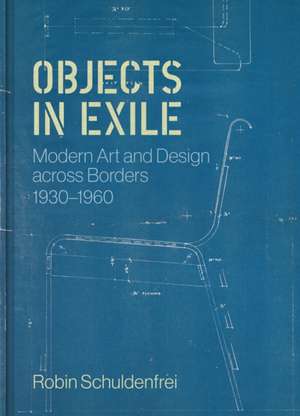 Objects in Exile – Modern Art and Design across Borders, 1930–1960 de Robin Schuldenfrei